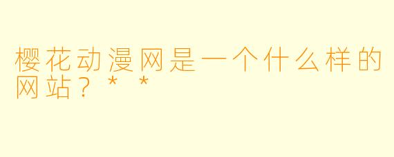 樱花动漫网是一个什么样的网站？**