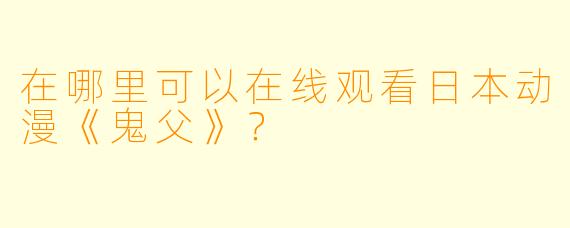 在哪里可以在线观看日本动漫《鬼父》？