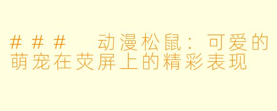 ### 动漫松鼠:可爱的萌宠在荧屏上的精彩表现