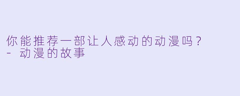 你能推荐一部让人感动的动漫吗？  -动漫的故事