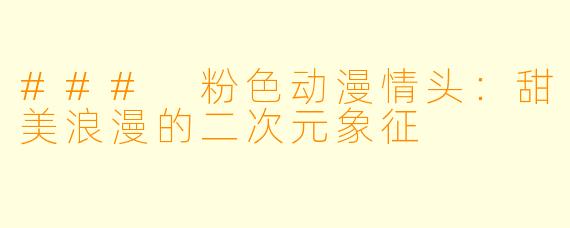 ### 粉色动漫情头：甜美浪漫的二次元象征