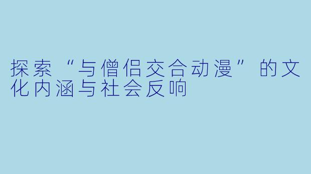 探索“与僧侣交合动漫”的文化内涵与社会反响