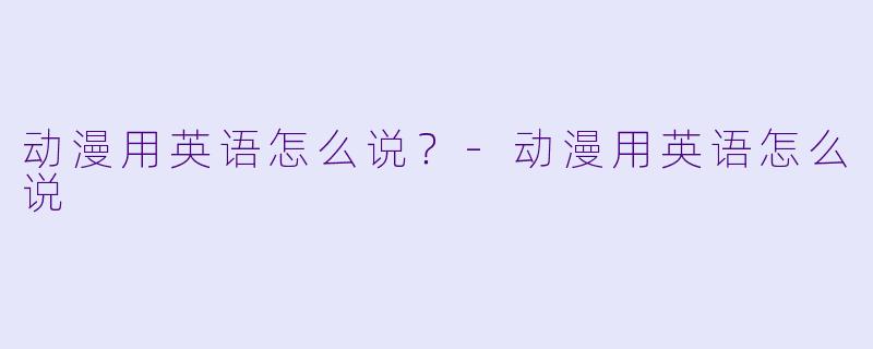动漫用英语怎么说?