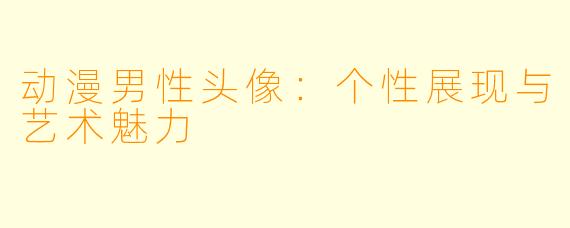 动漫男性头像：个性展现与艺术魅力