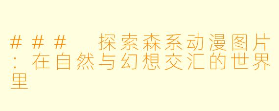 ### 探索森系动漫图片：在自然与幻想交汇的世界里