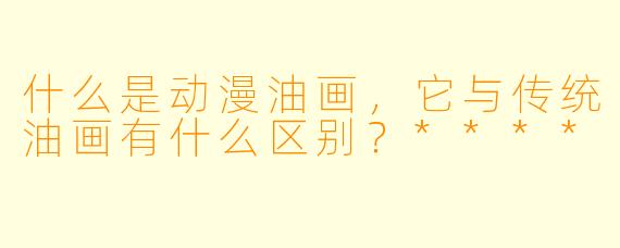什么是动漫油画,它与传统油画有什么区别?****