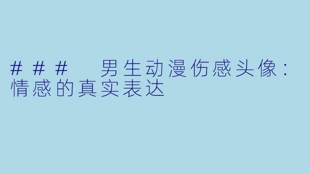 ### 男生动漫伤感头像:情感的真实表达