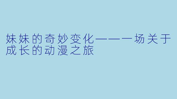 妹妹的奇妙变化——一场关于成长的动漫之旅