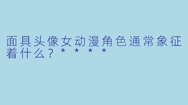面具头像女动漫角色通常象征着什么?****