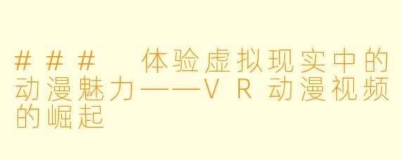 ### 体验虚拟现实中的动漫魅力——VR动漫视频的崛起