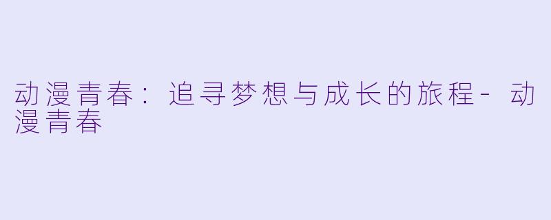动漫青春：追寻梦想与成长的旅程-动漫青春