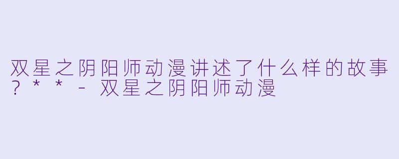 双星之阴阳师动漫讲述了什么样的故事?**