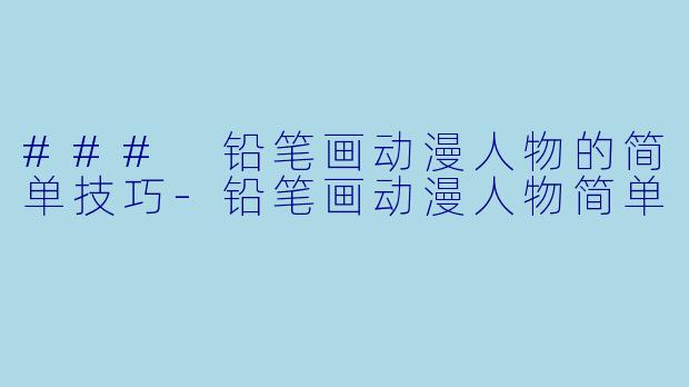 ### 铅笔画动漫人物的简单技巧-铅笔画动漫人物简单