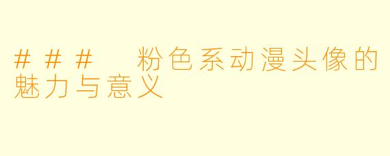 ### 粉色系动漫头像的魅力与意义