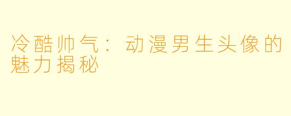 冷酷帅气：动漫男生头像的魅力揭秘