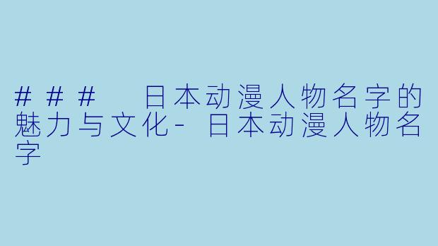 ### 日本动漫人物名字的魅力与文化