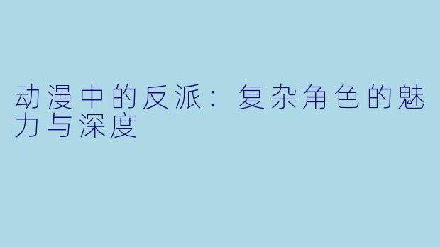 动漫中的反派：复杂角色的魅力与深度