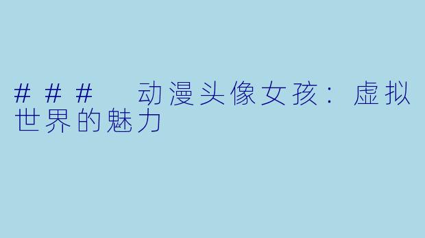 ### 动漫头像女孩:虚拟世界的魅力