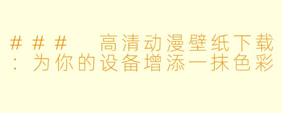 ### 高清动漫壁纸下载:为你的设备增添一抹色彩