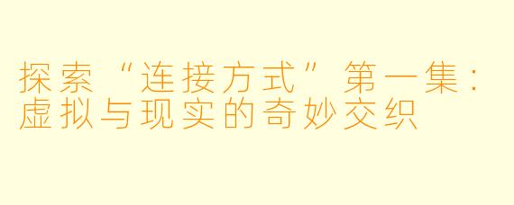 探索“连接方式”第一集：虚拟与现实的奇妙交织