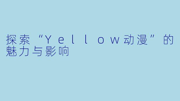 探索“Yellow动漫”的魅力与影响