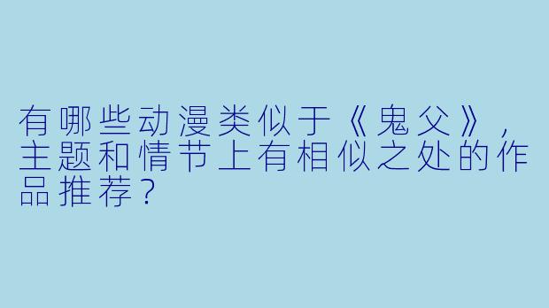 有哪些动漫类似于《鬼父》,主题和情节上有相似之处的作品推荐?