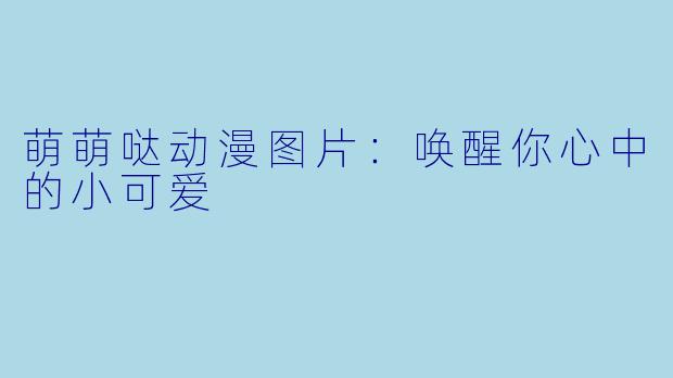 萌萌哒动漫图片：唤醒你心中的小可爱