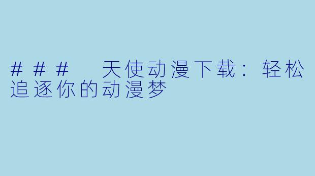 ### 天使动漫下载：轻松追逐你的动漫梦