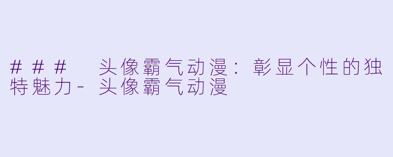 ### 头像霸气动漫：彰显个性的独特魅力-头像霸气动漫