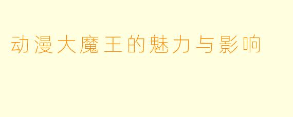 动漫大魔王的魅力与影响