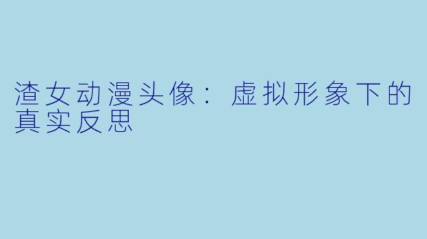 渣女动漫头像：虚拟形象下的真实反思