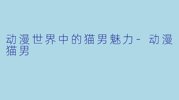 动漫世界中的猫男魅力