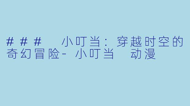 ### 小叮当:穿越时空的奇幻冒险