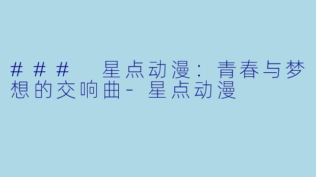### 星点动漫：青春与梦想的交响曲-星点动漫