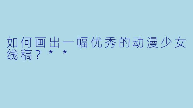 如何画出一幅优秀的动漫少女线稿?**