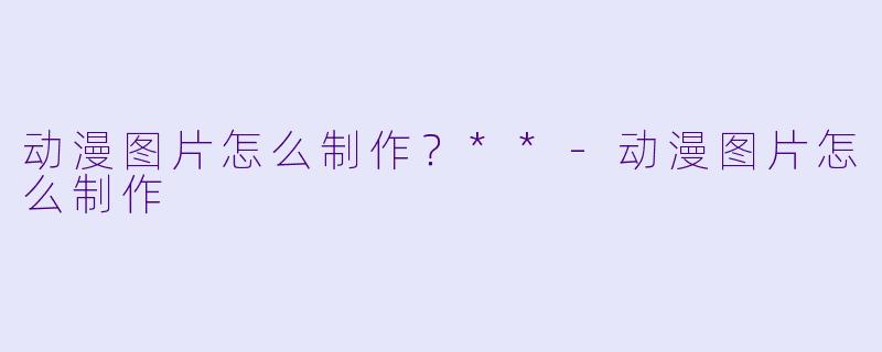 动漫图片怎么制作?**