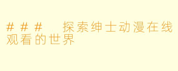 ### 探索绅士动漫在线观看的世界