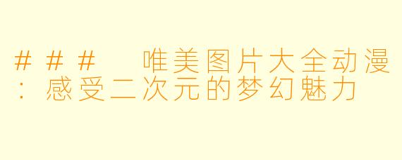 ### 唯美图片大全动漫：感受二次元的梦幻魅力