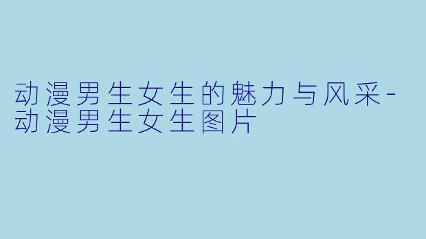 动漫男生女生的魅力与风采