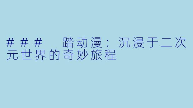 ### 踏动漫：沉浸于二次元世界的奇妙旅程