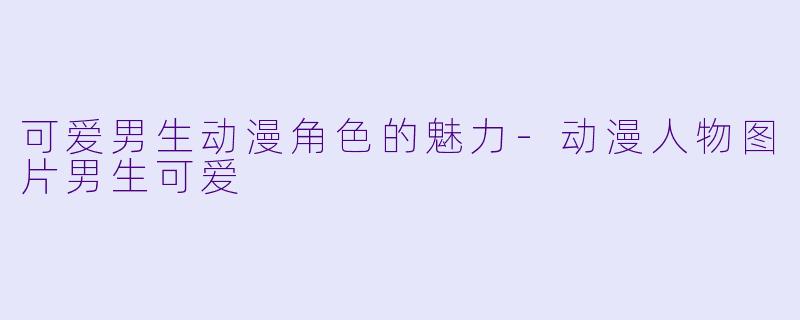 可爱男生动漫角色的魅力