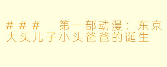 ### 第一部动漫：东京大头儿子小头爸爸的诞生