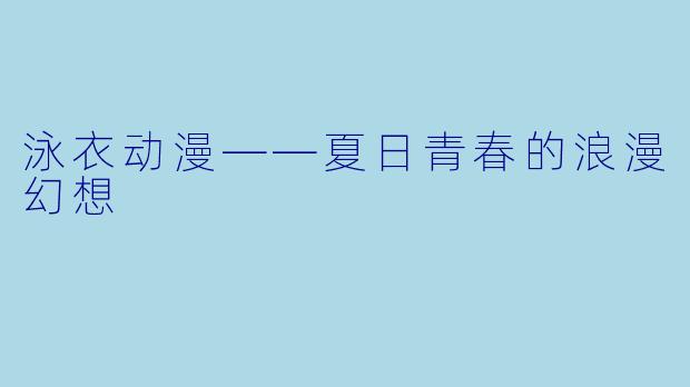 泳衣动漫——夏日青春的浪漫幻想