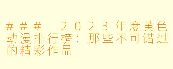 ### 2023年度黄色动漫排行榜：那些不可错过的精彩作品
