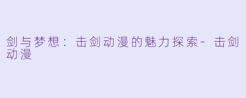 剑与梦想:击剑动漫的魅力探索