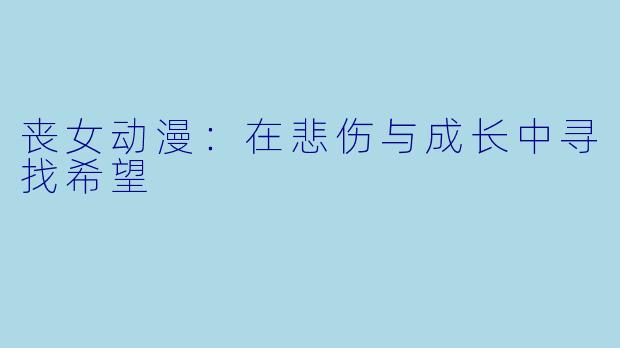 丧女动漫：在悲伤与成长中寻找希望