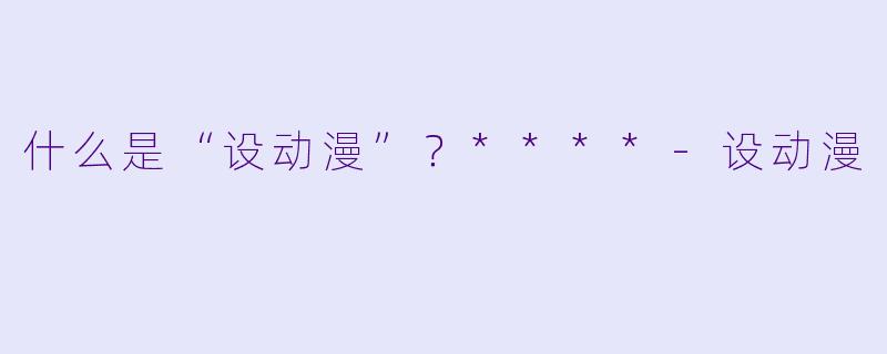 什么是“设动漫”？****