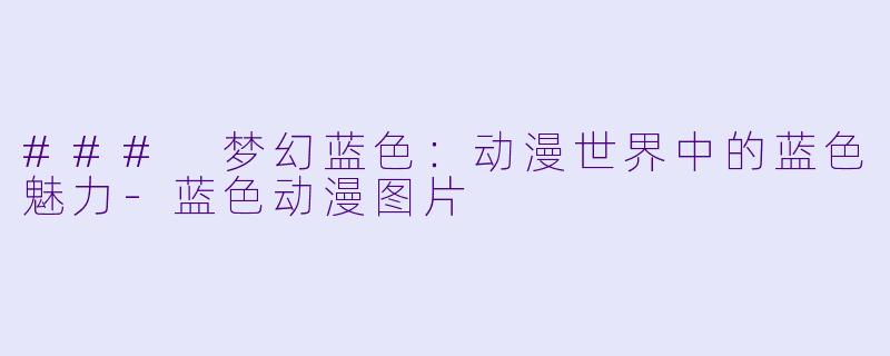 ### 梦幻蓝色：动漫世界中的蓝色魅力-蓝色动漫图片