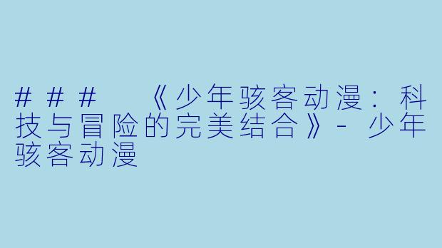 ### 《少年骇客动漫：科技与冒险的完美结合》-少年骇客动漫