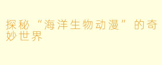 探秘“海洋生物动漫”的奇妙世界
